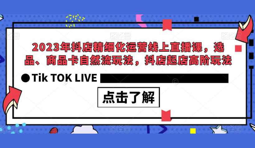 2023年抖店精细化运营线上直播课,选品、商品卡自然流玩法,抖店起店高阶玩法