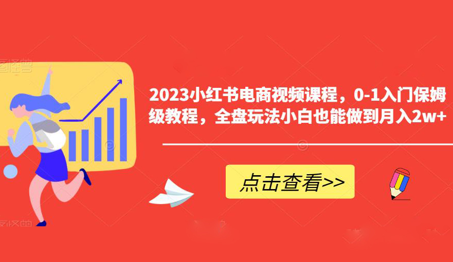 2023小红书电商视频课程,0-1入门保姆级教程,全盘玩法小白也能做到月入2w+