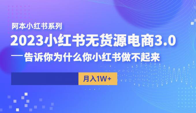 阿本小红书无货源电商3.0,告诉你为什么你小红书做不起来