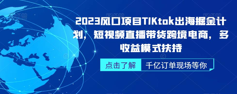 2023风口项目TikTok出海掘金计划,短视频直播带货跨境电商,多收益模式扶持