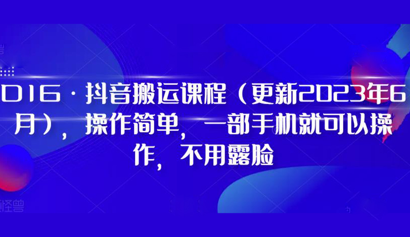 D1G·抖音搬运课程(更新2023年6月),操作简单,一部手机就可以操作,不用露脸