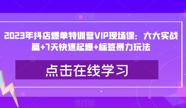 2023年抖店爆单特训营VIP现场课:六大实战篇+7天快速起爆+标签暴力玩法