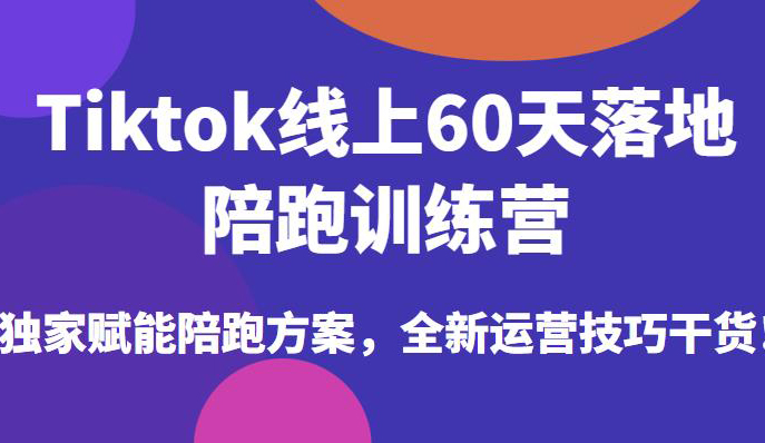 Tiktok线上60天落地陪跑训练营,独家赋能陪跑方案,全新运营技巧干货