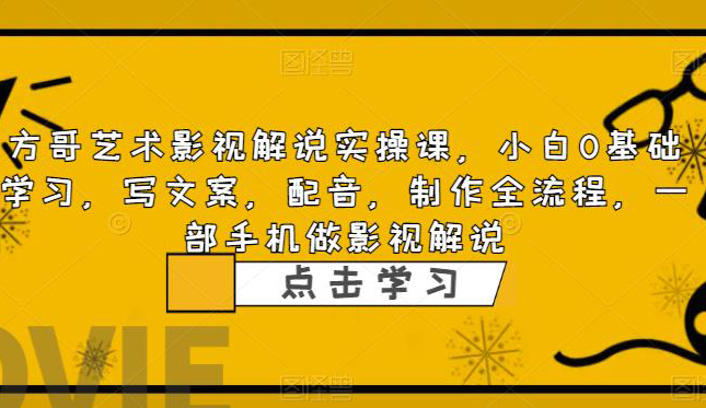 方哥艺术影视解说实操课,小白0基础学习,写文案,配音,制作全流程,一部手机做影视解说