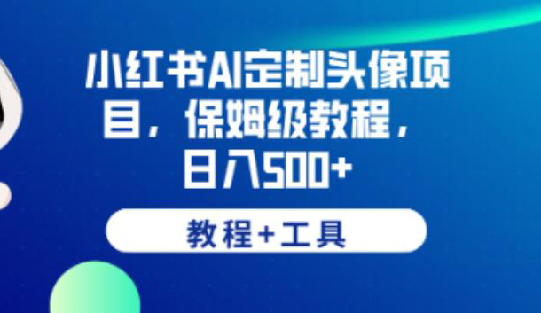 小红书AI定制头像项目,保姆级教程,日入500+【教程+工具】