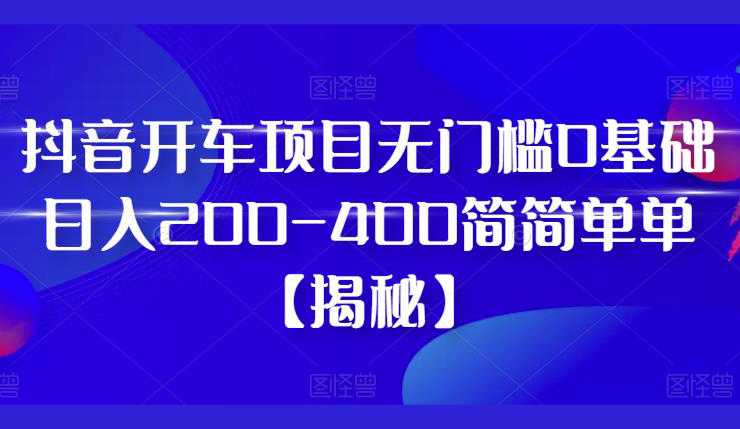 抖音开车项目,无门槛0基础日入200-400简简单单