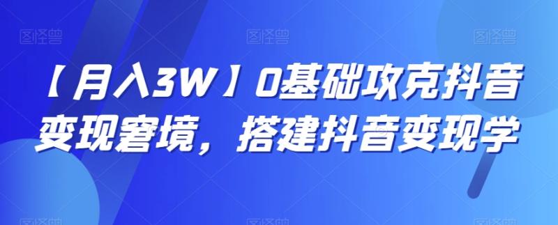 【月入3W】0基础攻克抖音变现窘境，搭建抖音变现学-哆库网