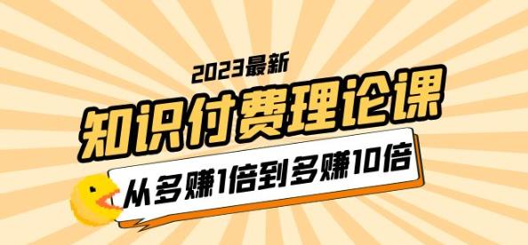 2023知识付费理论课,从多赚1倍到多赚10倍(10节视频课)