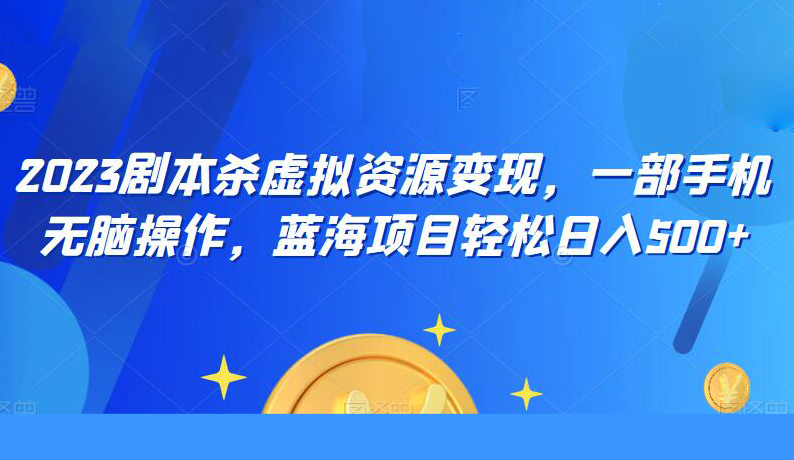 2023剧本杀虚拟资源变现,一部手机无脑操作,蓝海项目轻松日入500+