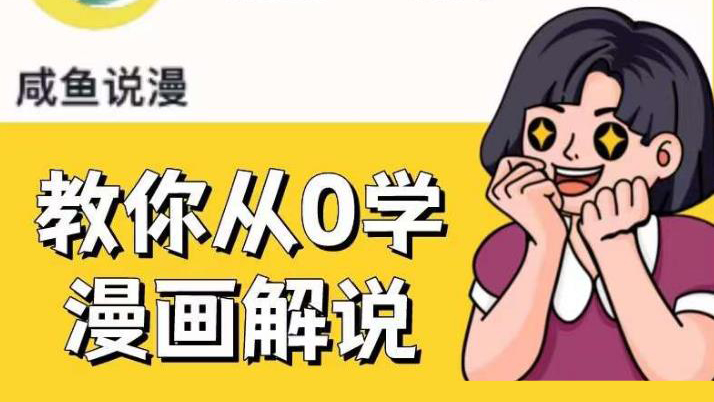 咸鱼说漫·教你从0学漫画解说 :2个月时间涨粉88w,多种变现模式,一条视频收入过万