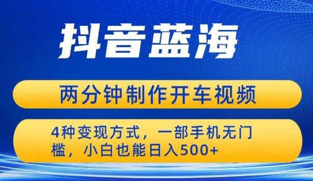 蓝海项目发布开车视频,两分钟一个作品,多种变现方式,一部手机无门槛小白也能日入500