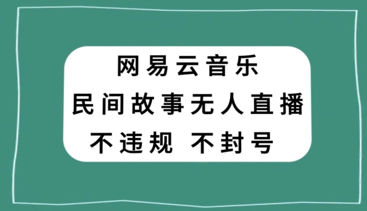网易云民间故事无人直播，零投入低风险、人人可做【揭秘】-哆库网