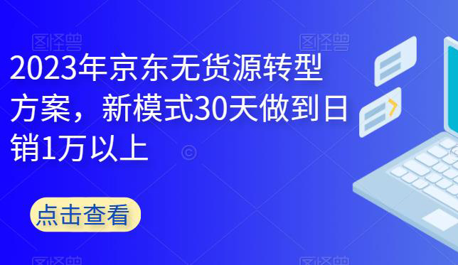 2023年京东无货源转型方案,新模式30天做到日销1万以上