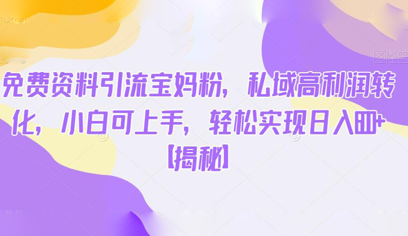 免费资料引流宝妈粉,私域高利润转化,小白可上手,轻松实现日入600+