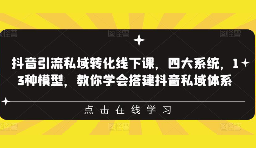 抖音引流私域转化线下课,四大系统,13种模型,教你学会搭建抖音私域体系