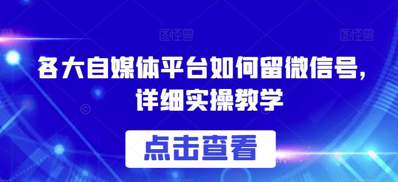 各大自媒体平台如何留微信号,详细实操教学