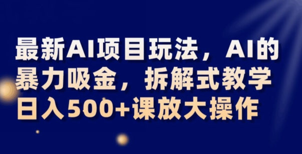 最新AI项目玩法，AI的暴力吸金，拆解式教学，日入500+可放大操作【揭秘】-哆库网
