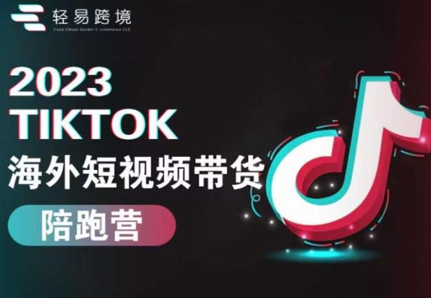 2023TikTok海外短视频带货陪跑营,从TK小白到TK高阶短视频运营快速变身优质带货达人