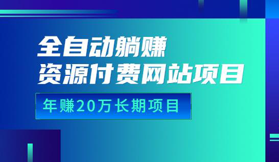 全自动躺赚资源付费网站项目:年赚20万长期项目(详细教程+源码)23年更新