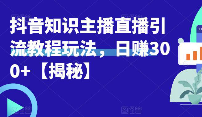 宝哥抖音知识主播直播引流教程玩法,日赚300+