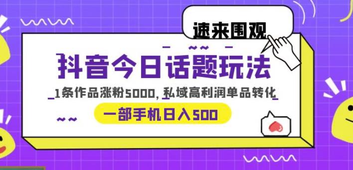 抖音今日话题玩法,1条作品涨粉5000,私域高利润单品转化一部手机日入500