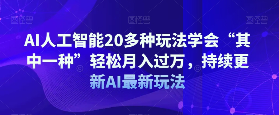 AI人工智能20多种玩法学会“其中一种”轻松月入过万，持续更新AI最新玩法-哆库网