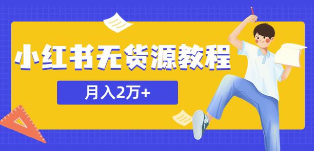 某网赚培训收费3900的小红书无货源教程,月入2万+副业或者全职在家都可以