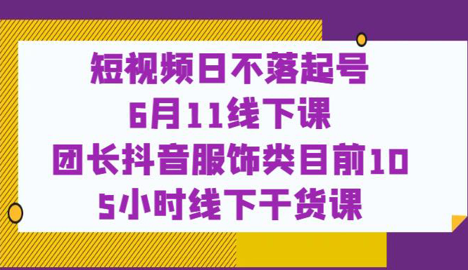 短视频日不落起号团长抖音服饰类目前10,5小时线下干货课
