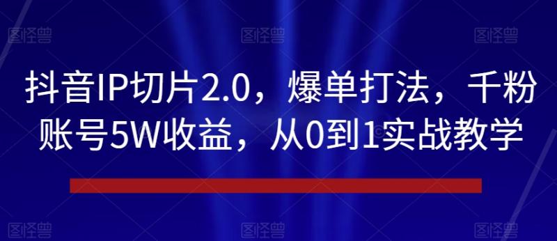 抖音IP切片2.0，爆单打法，千粉账号5W收益，从0到1实战教学【揭秘】-哆库网