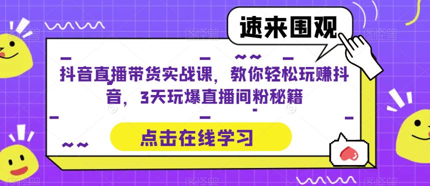 抖音直播带货实战课,教你轻松玩赚抖音,3天玩爆直播间