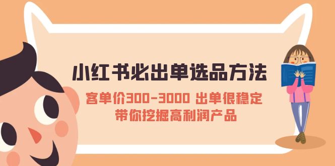 小红书必出单选品方法:客单价300-3000 出单很稳定 带你挖掘高利润产品
