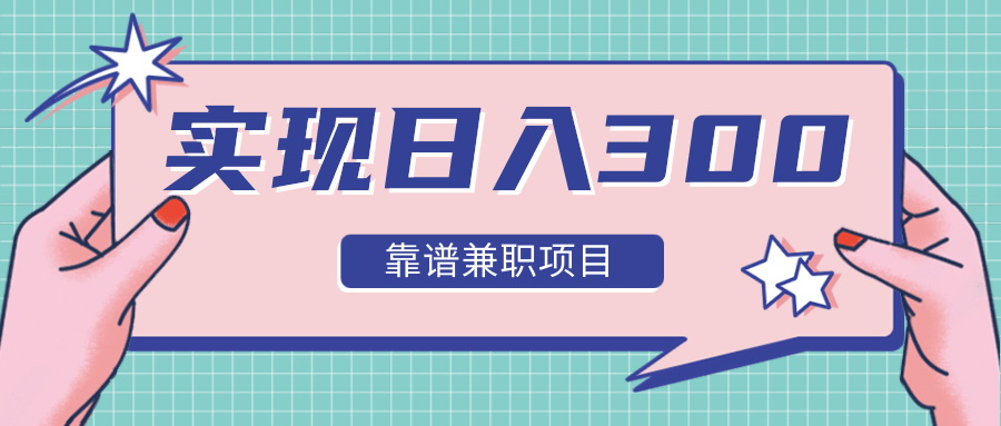 实现日入300元推荐靠谱网络兼职项目,精心筛选出12类靠谱网上兼职,走出兼职陷阱!