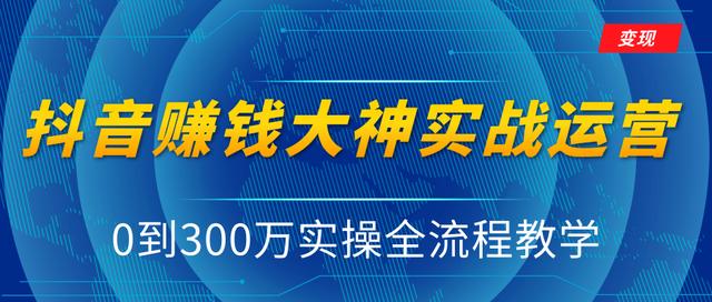 抖音APP赚钱大神实战运营教程,0到300万实操全流程教学,独家抖音短视频变现模式