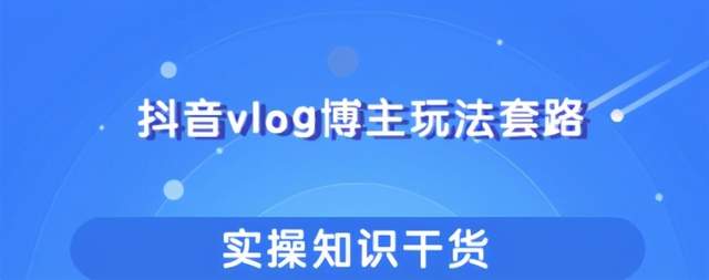 抖音vlog博主玩法套路详解,既能玩又能轻松赚钱的短视频玩法