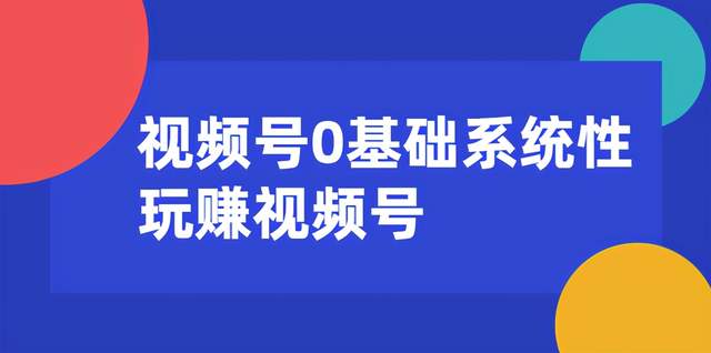 视频号0基础系统性玩赚视频号运营内容+引流+快速变现