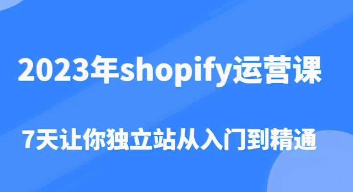 2023年shopify运营课,7天让你独立站从入门到精通