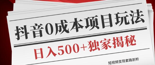 抖音短视频变现套路剖析,独家揭秘0成本赚钱项目玩法,日入500+