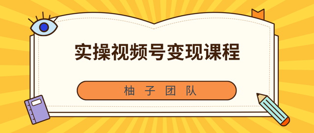 柚子团队内部课程:实操视频号变现课程,助你2021抓住赚钱风口
